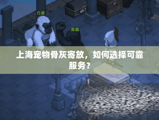 上海宠物骨灰寄放，如何选择可靠服务？