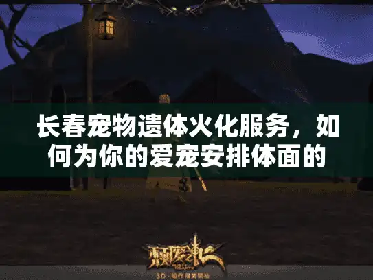 长春宠物遗体火化服务，如何为你的爱宠安排体面的告别？
