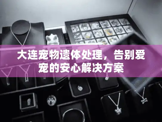 大连宠物遗体处理，告别爱宠的安心解决方案