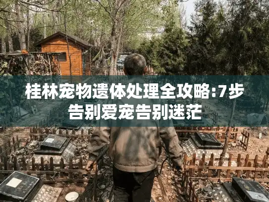 桂林宠物遗体处理全攻略:7步告别爱宠告别迷茫