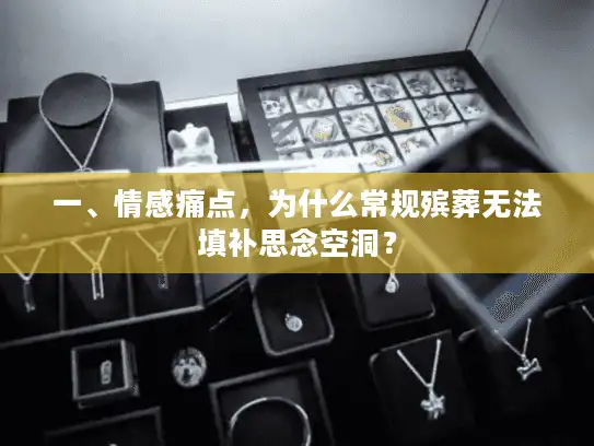 一、情感痛点，为什么常规殡葬无法填补思念空洞？
