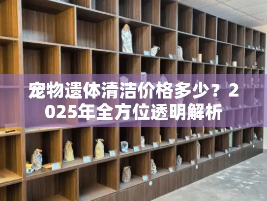 宠物遗体清洁价格多少？2025年全方位透明解析