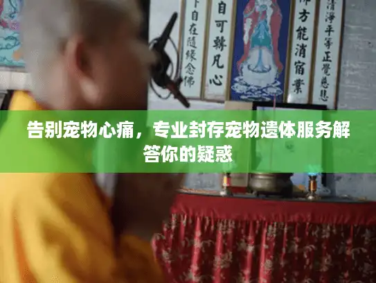 告别宠物心痛，专业封存宠物遗体服务解答你的疑惑