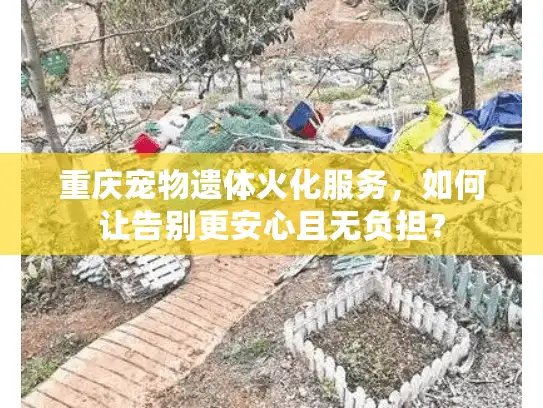 重庆宠物遗体火化服务，如何让告别更安心且无负担？