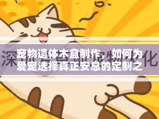 宠物遗体木盒制作，如何为爱宠选择真正安息的定制之家