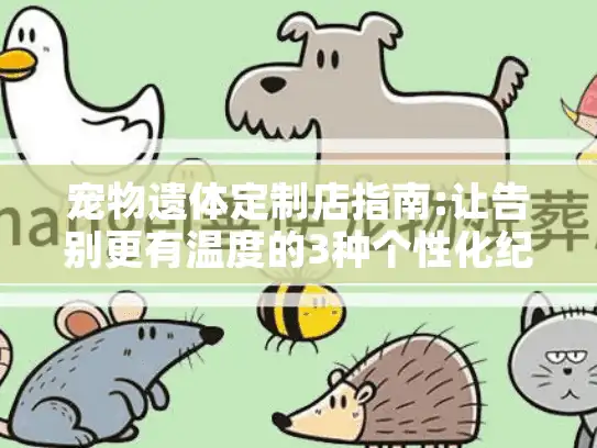 宠物遗体定制店指南:让告别更有温度的3种个性化纪念方案