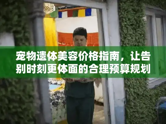 宠物遗体美容价格指南，让告别时刻更体面的合理预算规划