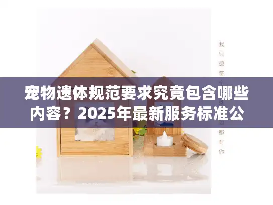 宠物遗体规范要求究竟包含哪些内容？2025年最新服务标准公开