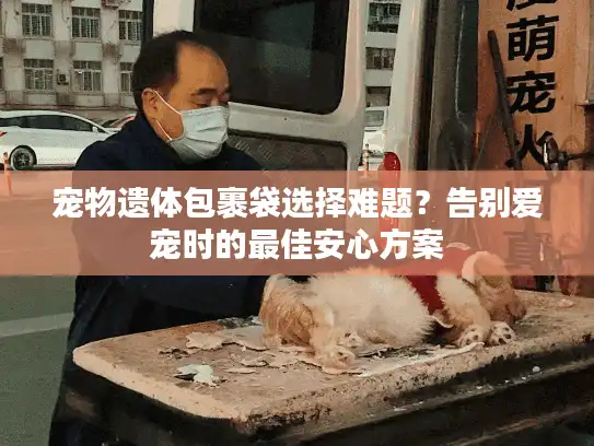 宠物遗体包裹袋选择难题？告别爱宠时的最佳安心方案