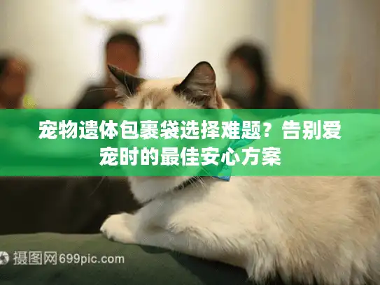 宠物遗体包裹袋选择难题？告别爱宠时的最佳安心方案