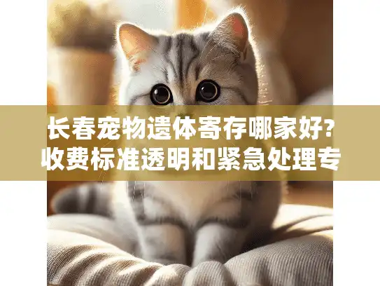 长春宠物遗体寄存哪家好?收费标准透明和紧急处理专业的机构推荐