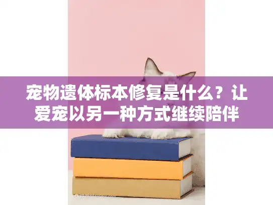 宠物遗体标本修复是什么？让爱宠以另一种方式继续陪伴