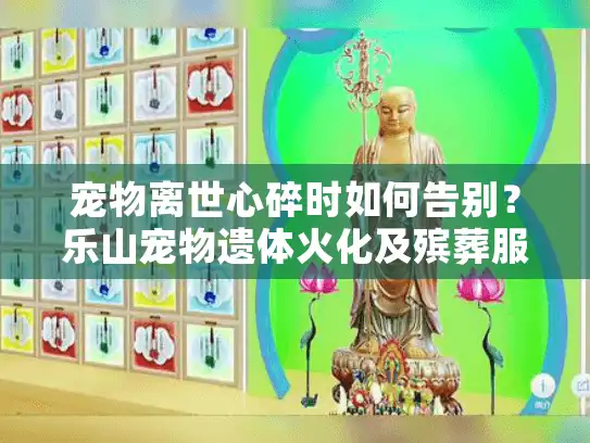 宠物离世心碎时如何告别？乐山宠物遗体火化及殡葬服务全解析