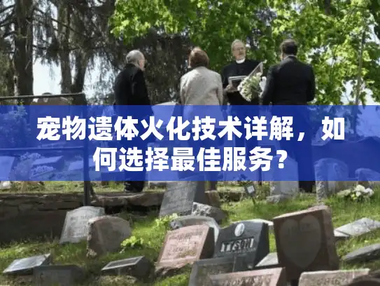 宠物遗体火化技术详解，如何选择最佳服务？