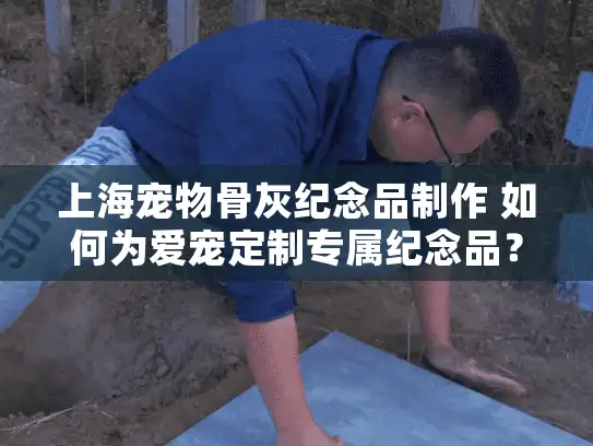 上海宠物骨灰纪念品制作 如何为爱宠定制专属纪念品？