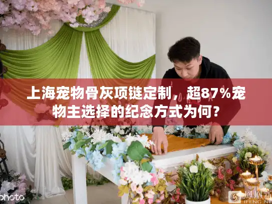 上海宠物骨灰项链定制，超87%宠物主选择的纪念方式为何？