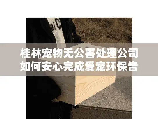 桂林宠物无公害处理公司如何安心完成爱宠环保告别？