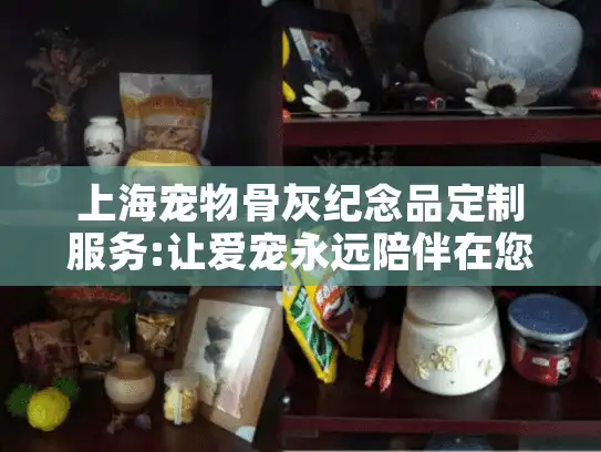 上海宠物骨灰纪念品定制服务:让爱宠永远陪伴在您身边
