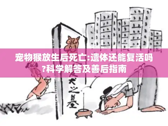 宠物猴放生后死亡:遗体还能复活吗?科学解答及善后指南