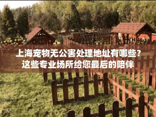 上海宠物无公害处理地址有哪些？这些专业场所给您最后的陪伴