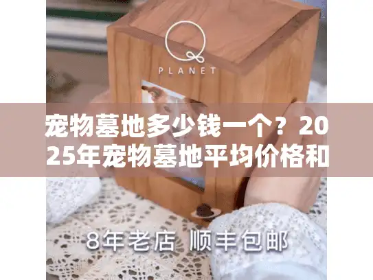 宠物墓地多少钱一个？2025年宠物墓地平均价格和服务费用深度指南