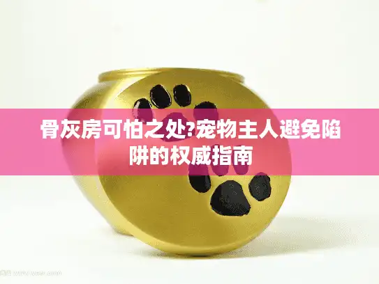 骨灰房可怕之处?宠物主人避免陷阱的权威指南