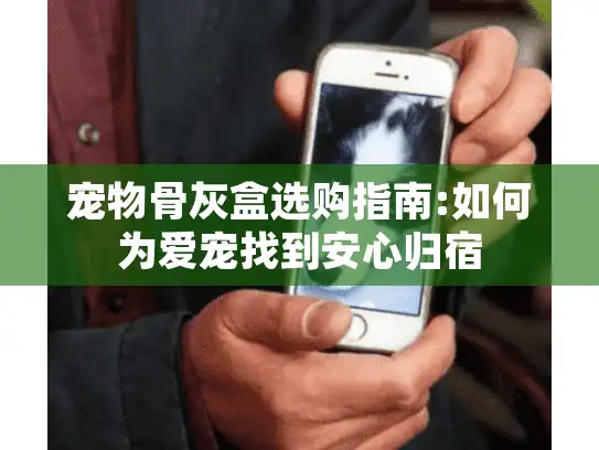 宠物骨灰盒选购指南:如何为爱宠找到安心归宿