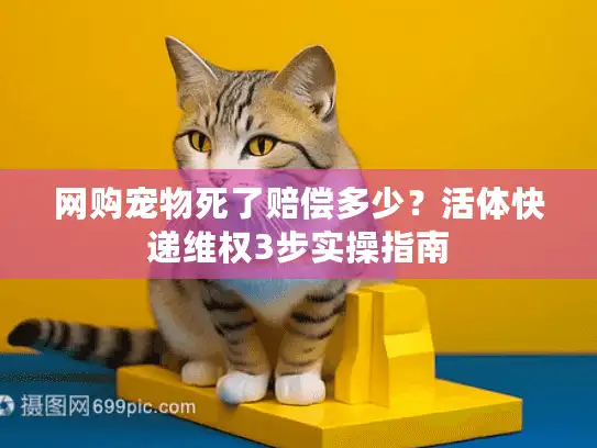 网购宠物死了赔偿多少？活体快递维权3步实操指南