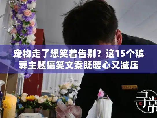 宠物走了想笑着告别？这15个殡葬主题搞笑文案既暖心又减压