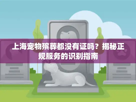 上海宠物殡葬都没有证吗？揭秘正规服务的识别指南