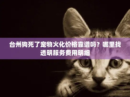 台州狗死了宠物火化价格靠谱吗？哪里找透明服务费用明细