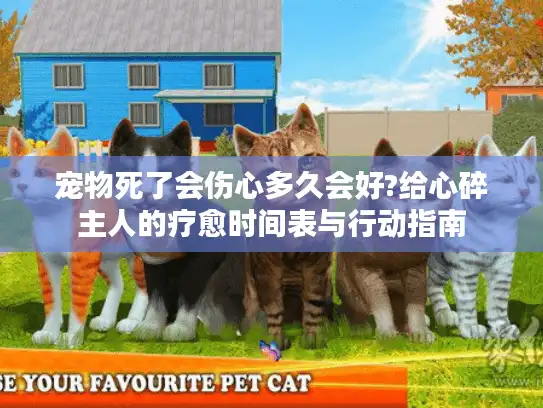 宠物死了会伤心多久会好?给心碎主人的疗愈时间表与行动指南