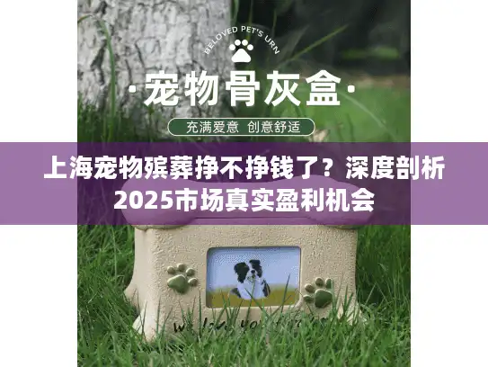 上海宠物殡葬挣不挣钱了？深度剖析2025市场真实盈利机会