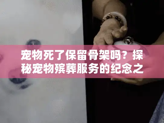 宠物死了保留骨架吗？探秘宠物殡葬服务的纪念之道