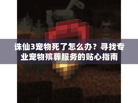 诛仙3宠物死了怎么办？寻找专业宠物殡葬服务的贴心指南