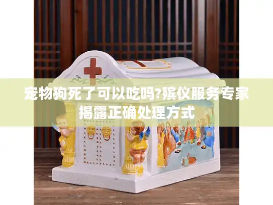 宠物狗死了可以吃吗?殡仪服务专家揭露正确处理方式