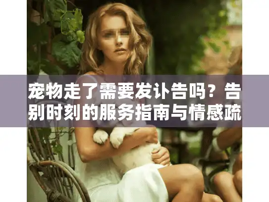 宠物走了需要发讣告吗？告别时刻的服务指南与情感疏导