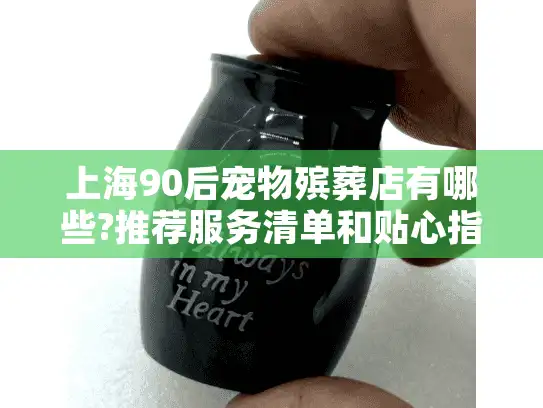 上海90后宠物殡葬店有哪些?推荐服务清单和贴心指南