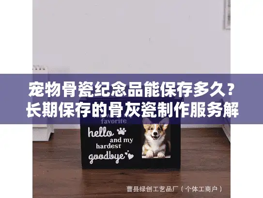 宠物骨瓷纪念品能保存多久？长期保存的骨灰瓷制作服务解析