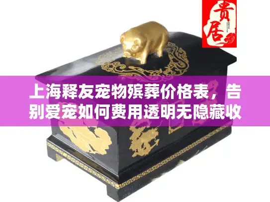 上海释友宠物殡葬价格表，告别爱宠如何费用透明无隐藏收费？