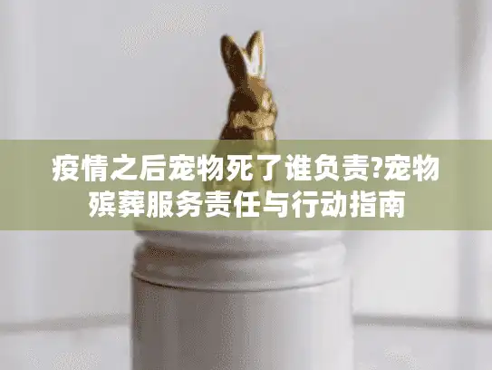 疫情之后宠物死了谁负责?宠物殡葬服务责任与行动指南