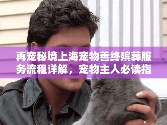 再宠秘境上海宠物善终殡葬服务流程详解，宠物主人必读指南