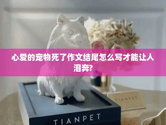 心爱的宠物死了作文结尾怎么写才能让人泪奔?