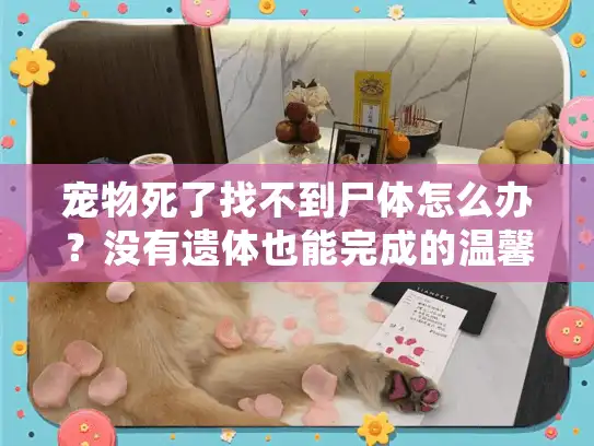 宠物死了找不到尸体怎么办？没有遗体也能完成的温馨告别指南
