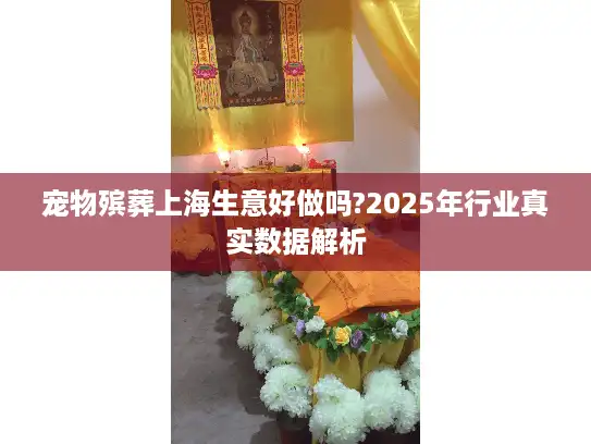 宠物殡葬上海生意好做吗?2025年行业真实数据解析