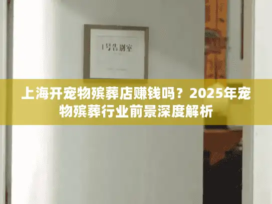 上海开宠物殡葬店赚钱吗？2025年宠物殡葬行业前景深度解析