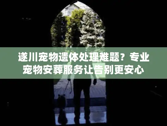 遂川宠物遗体处理难题？专业宠物安葬服务让告别更安心