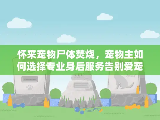 怀来宠物尸体焚烧，宠物主如何选择专业身后服务告别爱宠？
