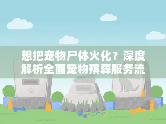 想把宠物尸体火化？深度解析全面宠物殡葬服务流程