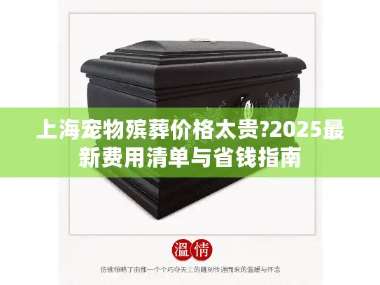 上海宠物殡葬价格太贵?2025最新费用清单与省钱指南